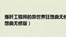 爆肝工程师的异世界狂想曲无修改（爆肝工程师的异世界狂想曲无修版）