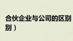 合伙企业与公司的区别（合伙企业与公司的区别）