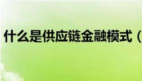 什么是供应链金融模式（什么是供应链金融）