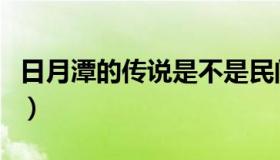 日月潭的传说是不是民间故事（日月潭的传说）