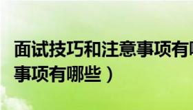 面试技巧和注意事项有哪些（面试技巧和注意事项有哪些）