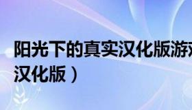 阳光下的真实汉化版游戏下载（阳光下的真实汉化版）