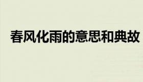 春风化雨的意思和典故（春风化雨的意思）