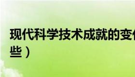 现代科学技术成就的变化（现代科学技术有哪些）