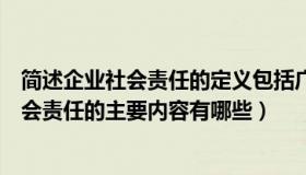 简述企业社会责任的定义包括广义和狭义（简单概述企业社会责任的主要内容有哪些）