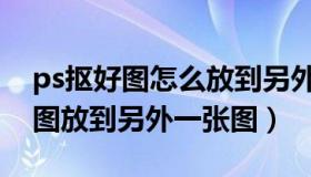 ps抠好图怎么放到另外一张（ps怎么把抠的图放到另外一张图）