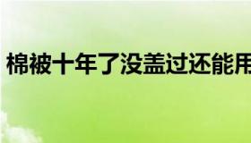 棉被十年了没盖过还能用吗（棉被十大品牌）