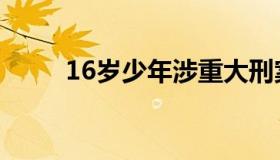 16岁少年涉重大刑案在逃（16岁）