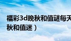 福彩3d晚秋和值谜每天更新（今日福彩3d晚秋和值迷）