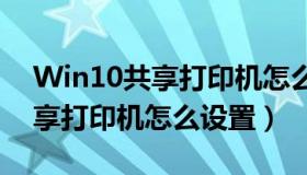 Win10共享打印机怎么设置（win10系统共享打印机怎么设置）