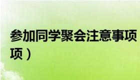 参加同学聚会注意事项（参加同学聚会注意事项）