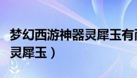 梦幻西游神器灵犀玉有耐久吗（梦幻西游神器灵犀玉）