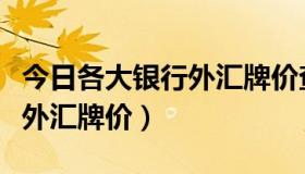 今日各大银行外汇牌价查询表（今日各大银行外汇牌价）