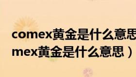 comex黄金是什么意思,我们可以买卖吗（comex黄金是什么意思）