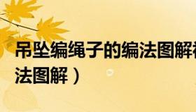 吊坠编绳子的编法图解视频（吊坠编绳子的编法图解）