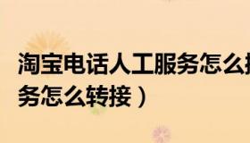 淘宝电话人工服务怎么操作（淘宝电话人工服务怎么转接）