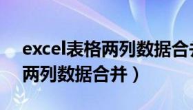 excel表格两列数据合并成一列（excel表格两列数据合并）