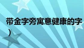 带金字旁寓意健康的字（带金字旁寓意好的字）