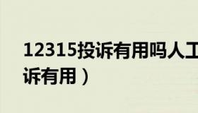 12315投诉有用吗人工服务时间（12315投诉有用）