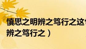 慎思之明辨之笃行之这句话的意思（慎思之明辨之笃行之）