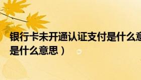 银行卡未开通认证支付是什么意思（银行卡未开通认证支付是什么意思）