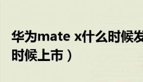 华为mate x什么时候发布（华为mate x什么时候上市）