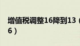 增值税调整16降到13（增值税税率17 降为16）