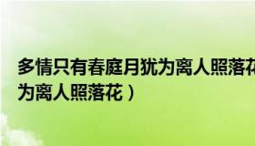 多情只有春庭月犹为离人照落花的意思（多情只有春庭月犹为离人照落花）