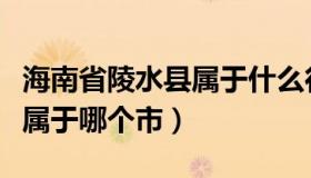 海南省陵水县属于什么行政区（海南省陵水县属于哪个市）