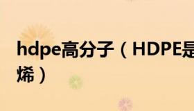 hdpe高分子（HDPE是什么材料 高密度聚乙烯）