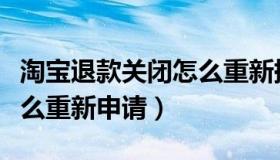 淘宝退款关闭怎么重新提交（淘宝退款关闭怎么重新申请）