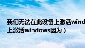 我们无法在此设备上激活windows10（我们无法在此设备上激活windows因为）