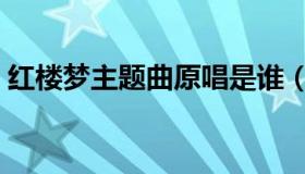 红楼梦主题曲原唱是谁（红楼梦主题曲原唱）