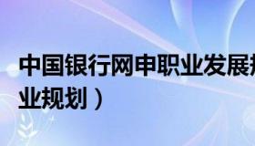 中国银行网申职业发展规划（中国银行网申职业规划）