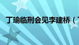 丁瑜临刑会见李建桥（丁瑜临刑会见全集）