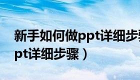 新手如何做ppt详细步骤视频（新手如何做ppt详细步骤）