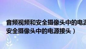 音频视频和安全摄像头中的电源接头英文缩写（音频视频和安全摄像头中的电源接头）