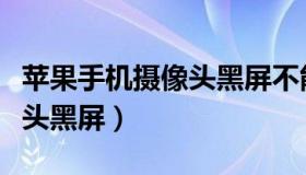 苹果手机摄像头黑屏不能拍照（苹果手机摄像头黑屏）