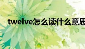 twelve怎么读什么意思（twelve怎么读）