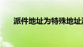 派件地址为特殊地址派件受限（派件）