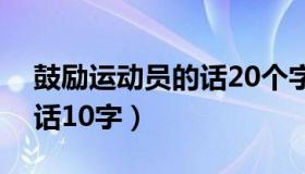 鼓励运动员的话20个字左右（鼓励运动员的话10字）