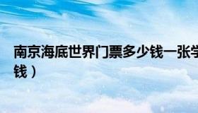 南京海底世界门票多少钱一张学生（南京海底世界门票多少钱）