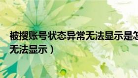 被搜账号状态异常无法显示是怎么回事（被搜账号状态异常无法显示）