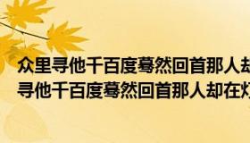 众里寻他千百度蓦然回首那人却在灯火阑珊处的含义（众里寻他千百度蓦然回首那人却在灯火阑珊处的意思）