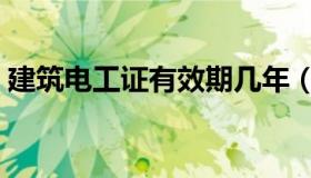 建筑电工证有效期几年（建筑电工证查询网）