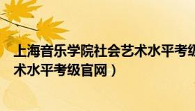 上海音乐学院社会艺术水平考级简章（上海音乐学院社会艺术水平考级官网）