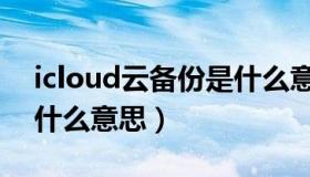 icloud云备份是什么意思（icloud云备份是什么意思）