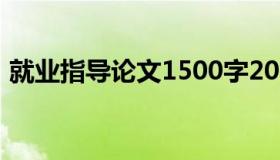 就业指导论文1500字2021（就业指导论文）