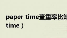 paper time查重率比知网高还是低（paper time）