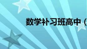 数学补习班高中（数学补习班）